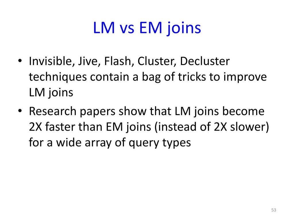 LM vs EM joins Invisible, Jive, Flash, Cluster, Decluster techniques contain a bag of tricks to improve LM joins.