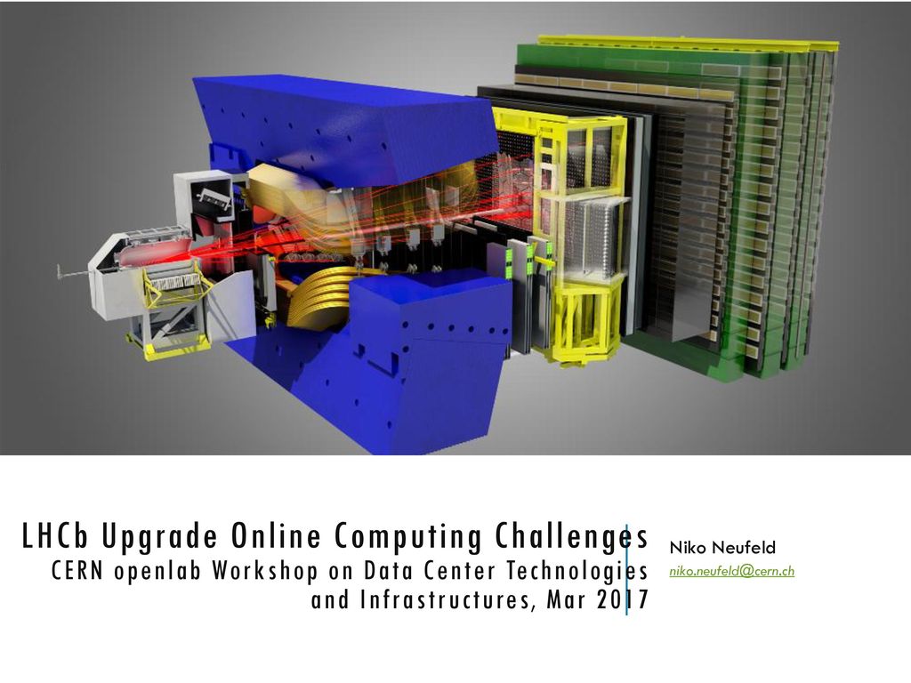 Niko Neufeld LHCb Upgrade Online Computing Challenges CERN openlab Workshop  on Data Center Technologies and Infrastructures, Mar ppt download