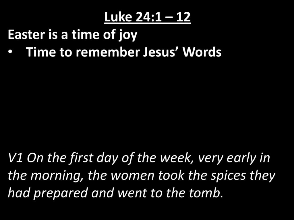 Luke 24:1 – 12 Easter is a time of joy. Time to remember Jesus’ Words.