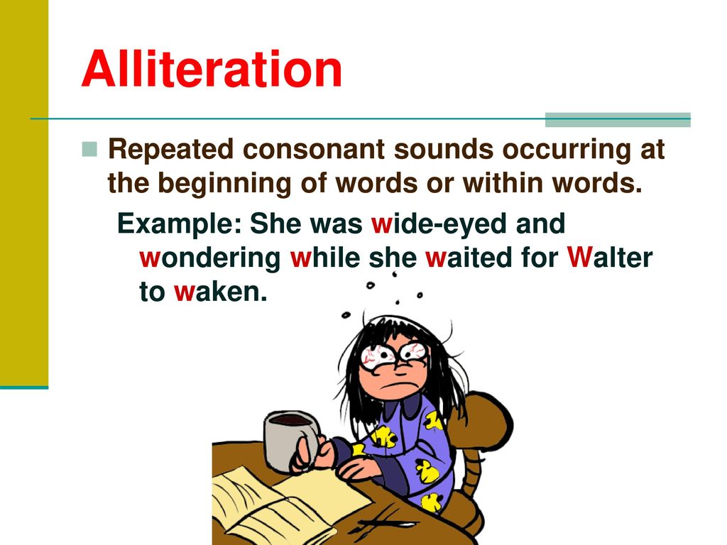 Alliteration Repeated consonant sounds occurring at the beginning of words or within words.