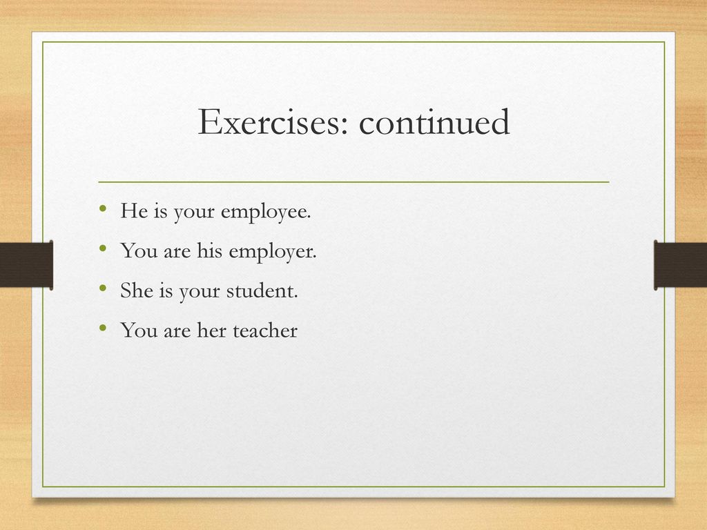 Exercises: continued He is your employee. You are his employer.