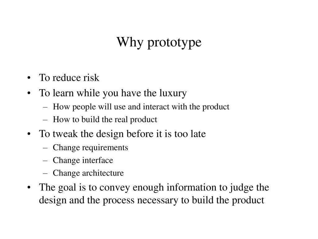 Why prototype To reduce risk To learn while you have the luxury