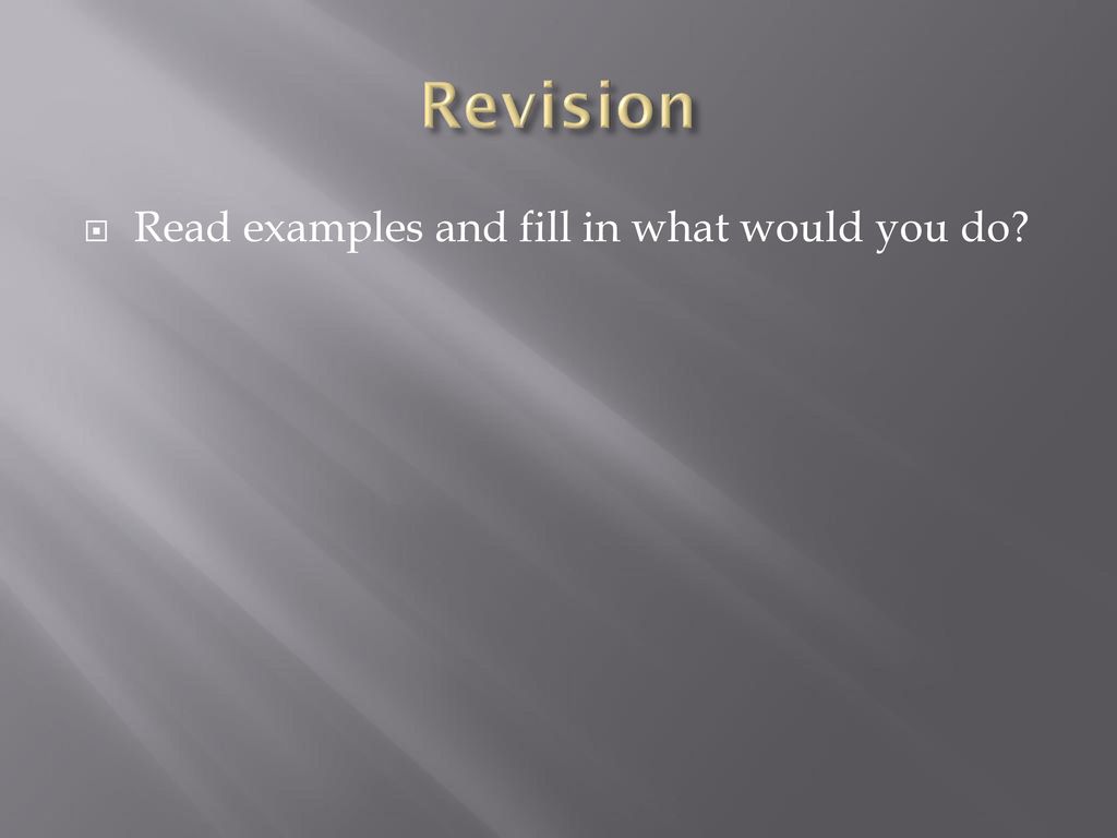 Revision Read examples and fill in what would you do