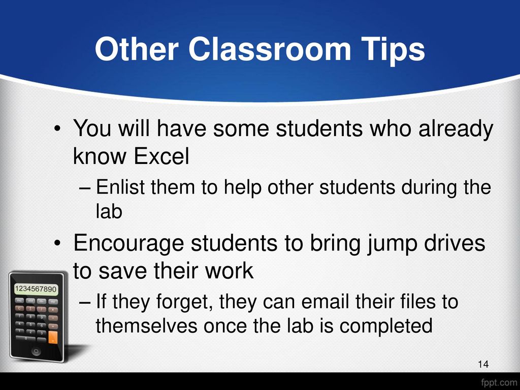 Other Classroom Tips You will have some students who already know Excel. Enlist them to help other students during the lab.