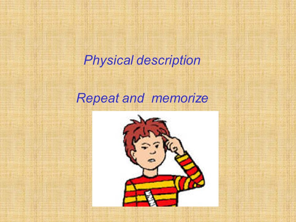 Physical description Repeat and memorize