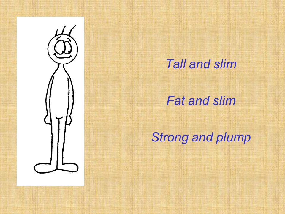 Tall and slim Fat and slim Strong and plump
