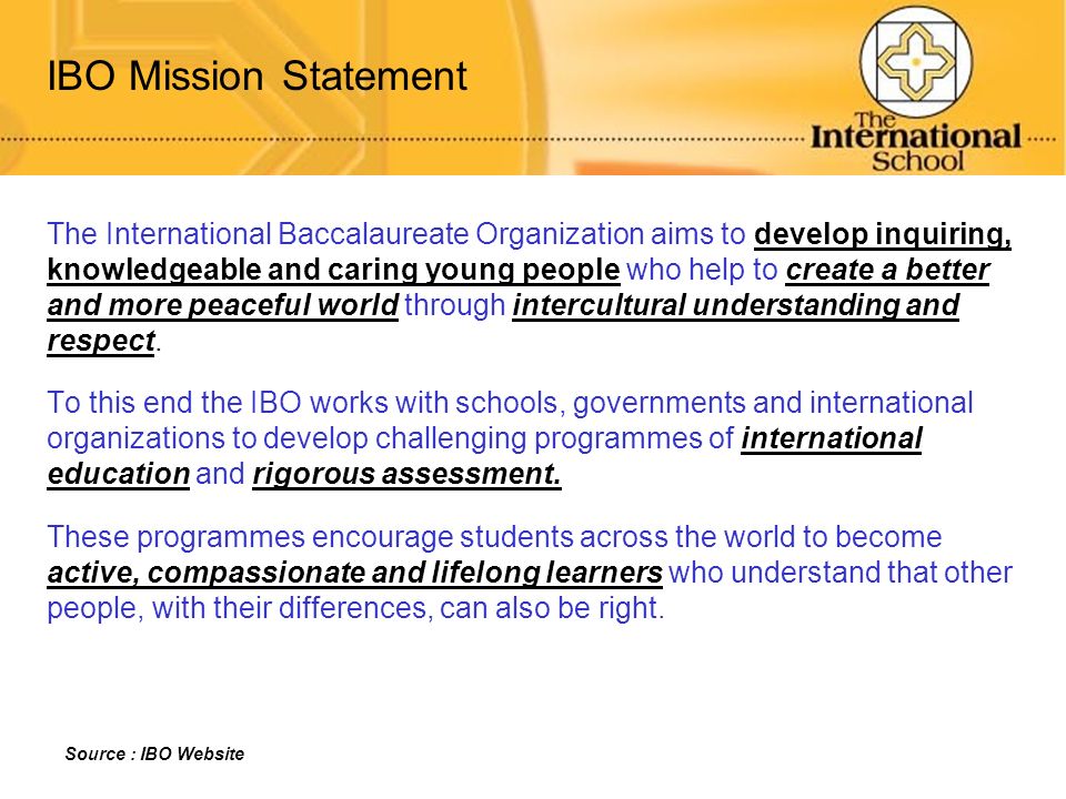 IBO Mission Statement The International Baccalaureate Organization aims to develop inquiring,