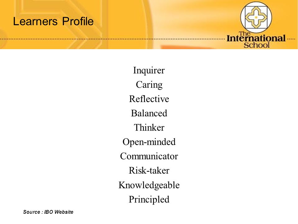 Learners Profile Inquirer Caring Reflective Balanced Thinker Open-minded Communicator Risk-taker Knowledgeable Principled