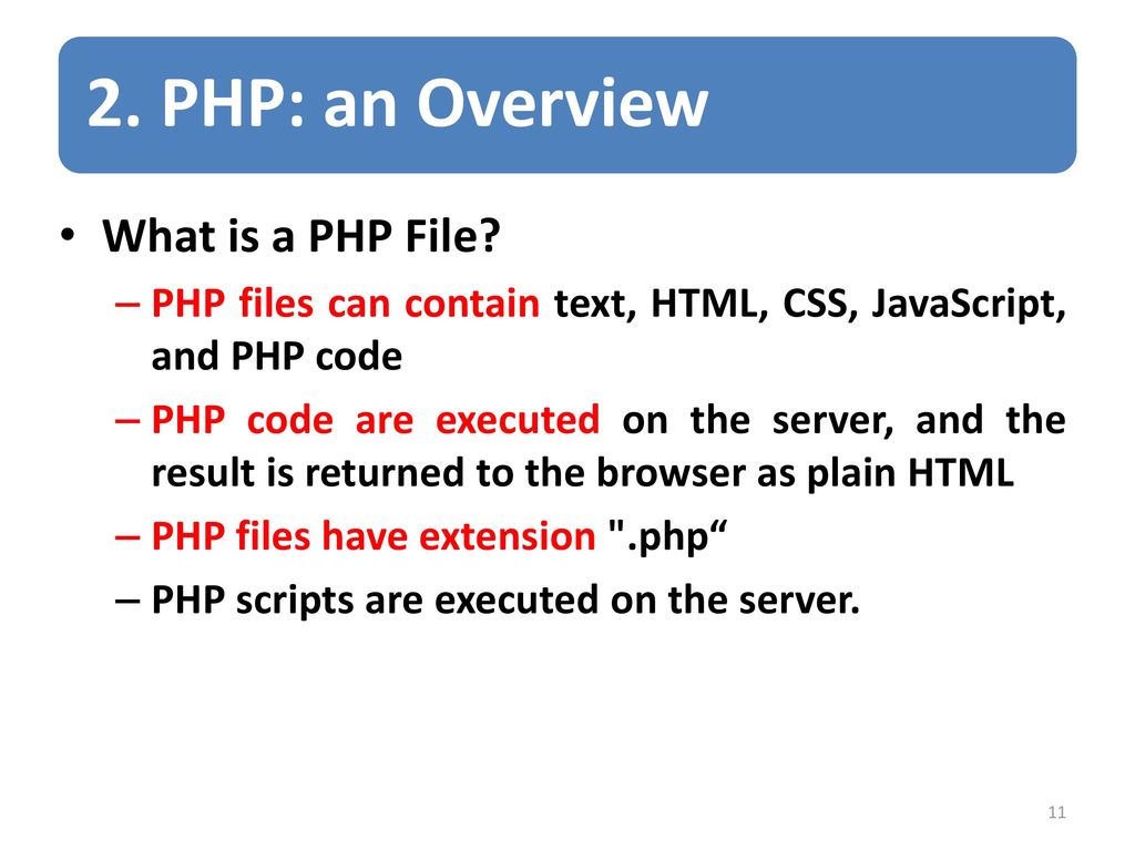 2. PHP: an Overview What is a PHP File PHP files can contain text, HTML, CSS, JavaScript, and PHP code.