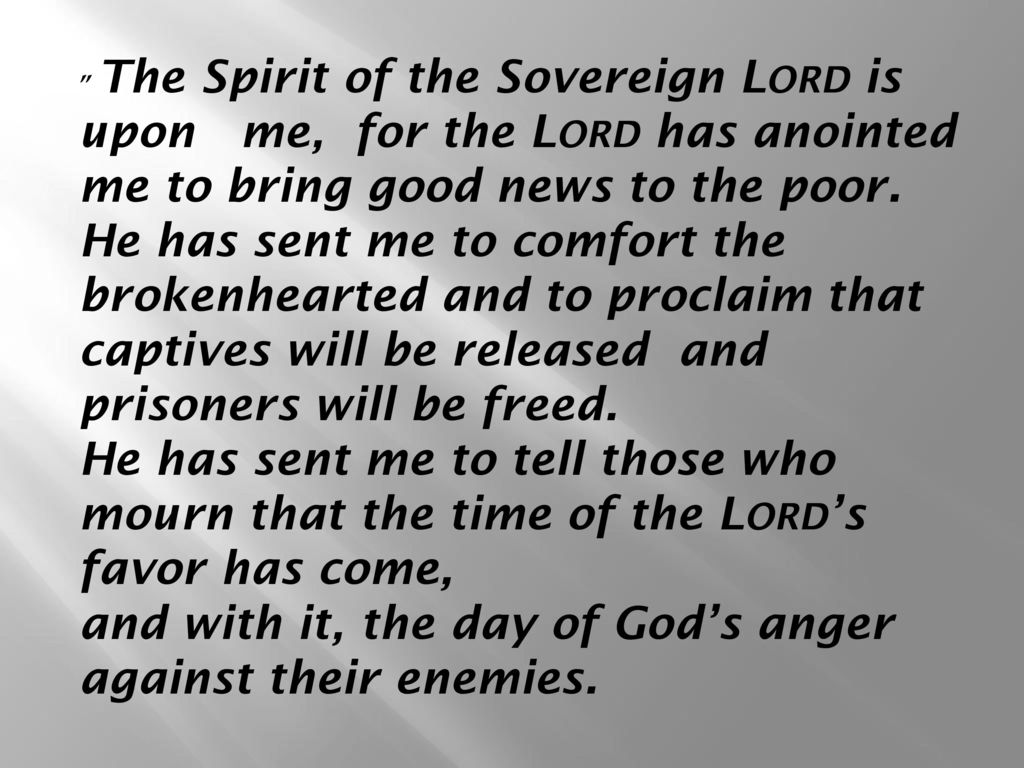 The Spirit of the Sovereign Lord is upon me, for the Lord has anointed me to bring good news to the poor.