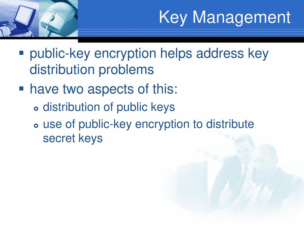 Key Management public-key encryption helps address key distribution problems. have two aspects of this: