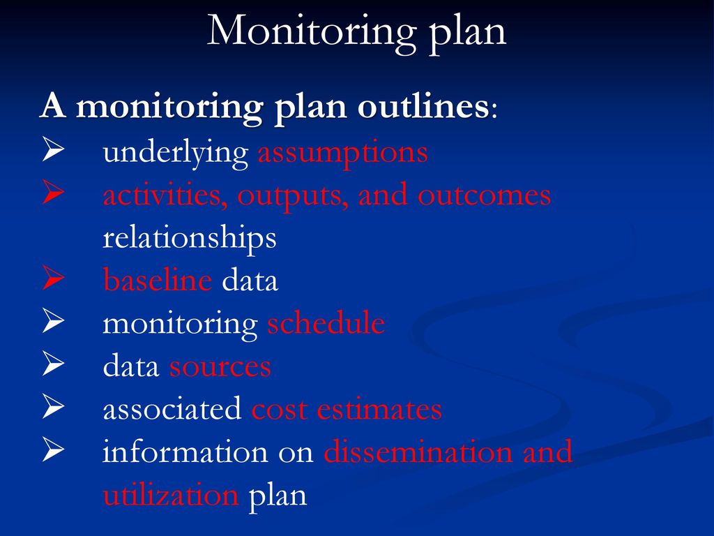 Monitoring plan A monitoring plan outlines: underlying assumptions