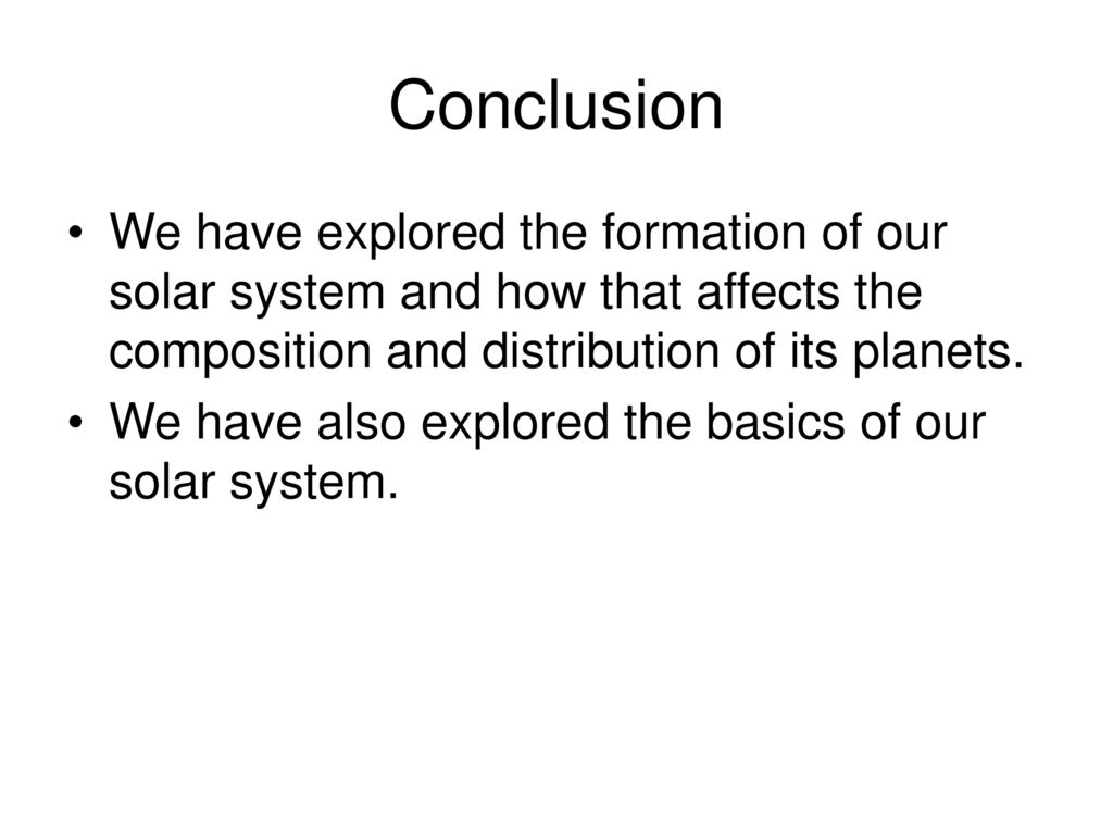 Conclusion We have explored the formation of our solar system and how that affects the composition and distribution of its planets.