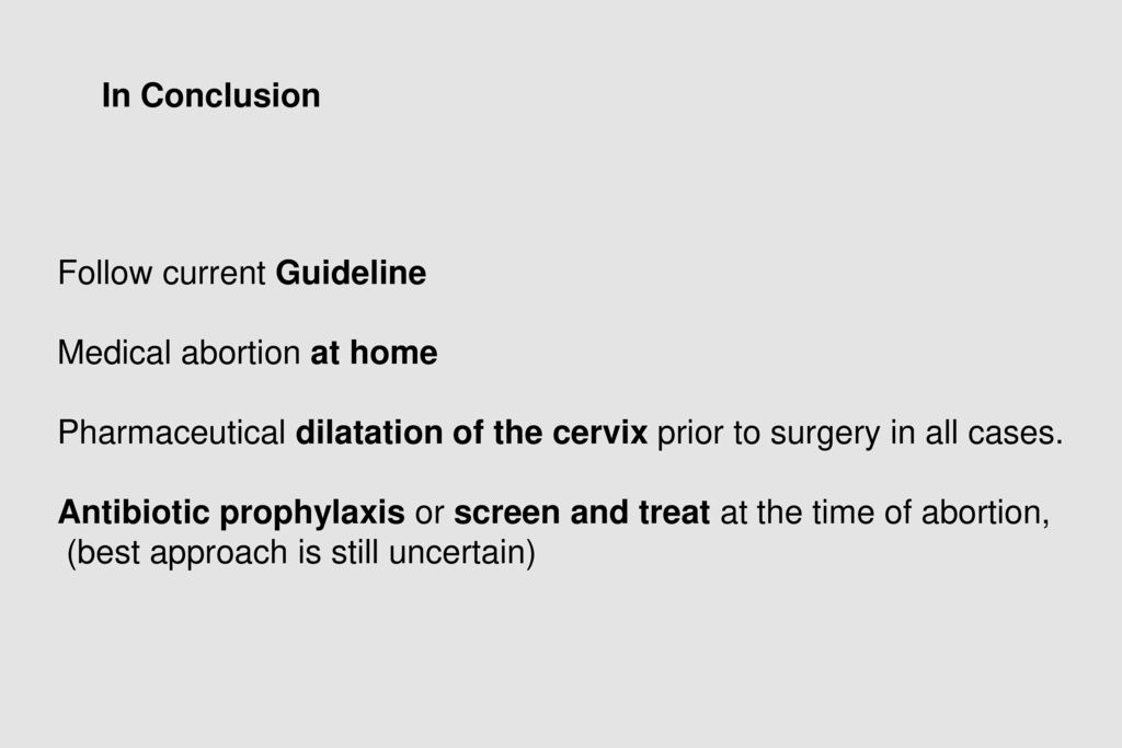 In Conclusion Follow current Guideline. Medical abortion at home. Pharmaceutical dilatation of the cervix prior to surgery in all cases.