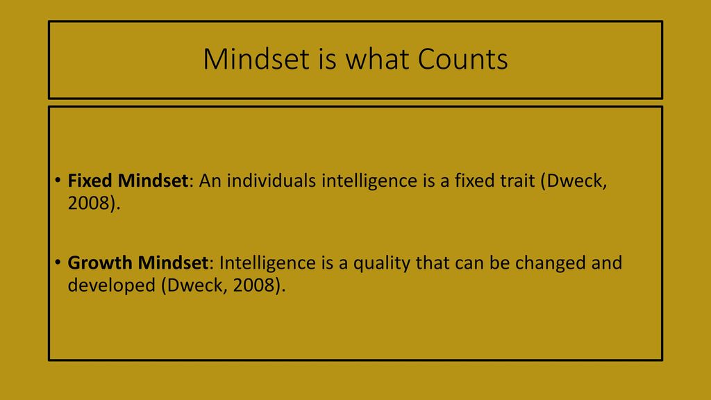 Mindset is what Counts Fixed Mindset: An individuals intelligence is a fixed trait (Dweck, 2008).