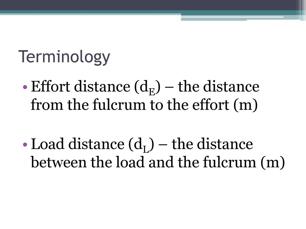 Terminology Effort distance (dE) – the distance from the fulcrum to the effort (m)