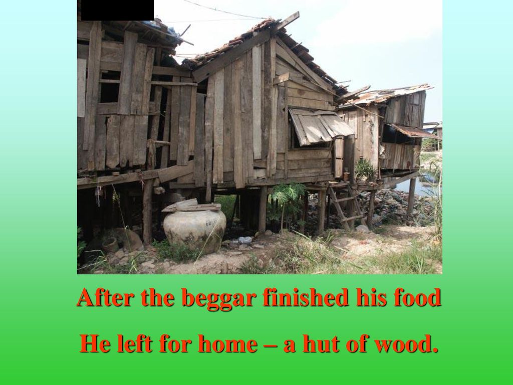 After the beggar finished his food He left for home – a hut of wood.