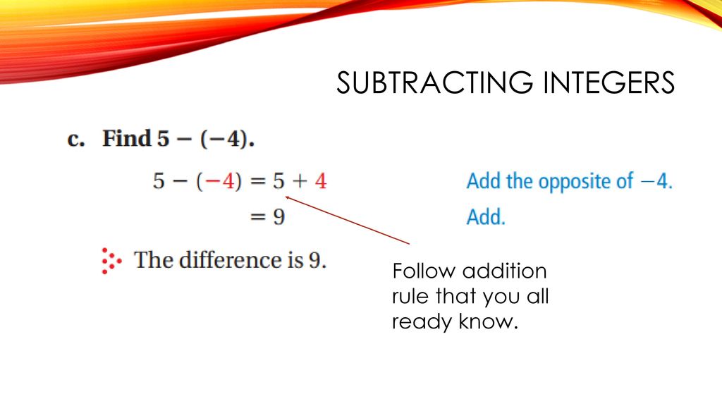 Subtracting Integers Follow addition rule that you all ready know.