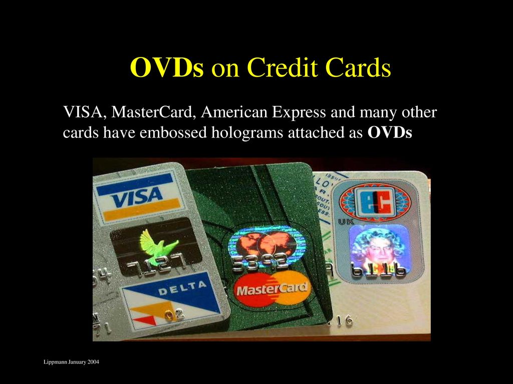 OVDs on Credit Cards VISA, MasterCard, American Express and many other cards have embossed holograms attached as OVDs.