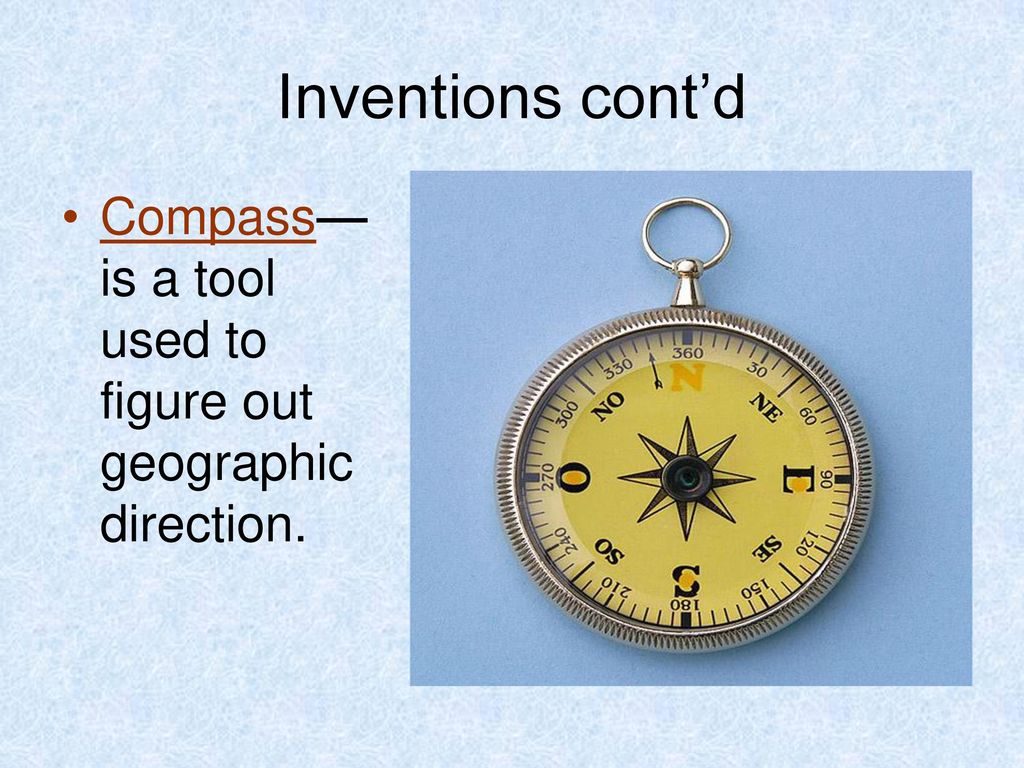 Inventions cont’d Compass—is a tool used to figure out geographic direction.