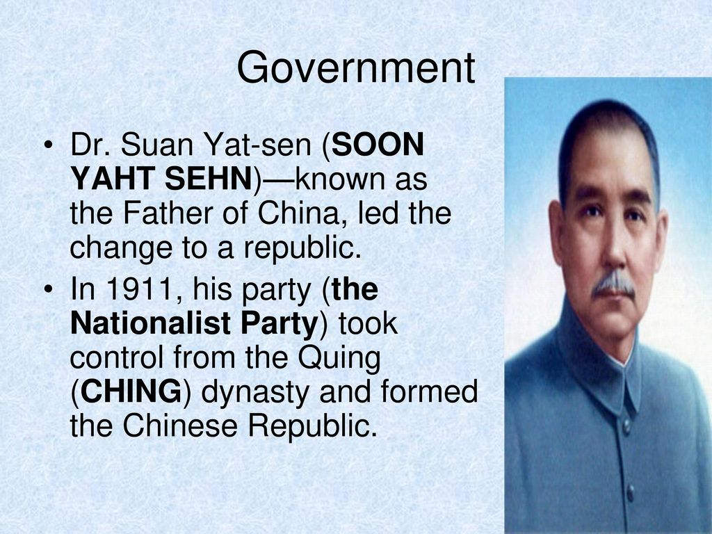 Government Dr. Suan Yat-sen (SOON YAHT SEHN)—known as the Father of China, led the change to a republic.