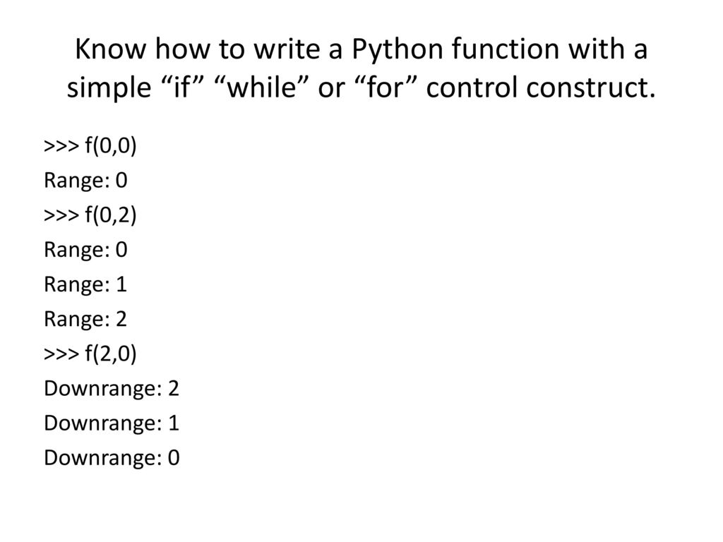 Know how to write a Python function with a simple if while or for control construct.