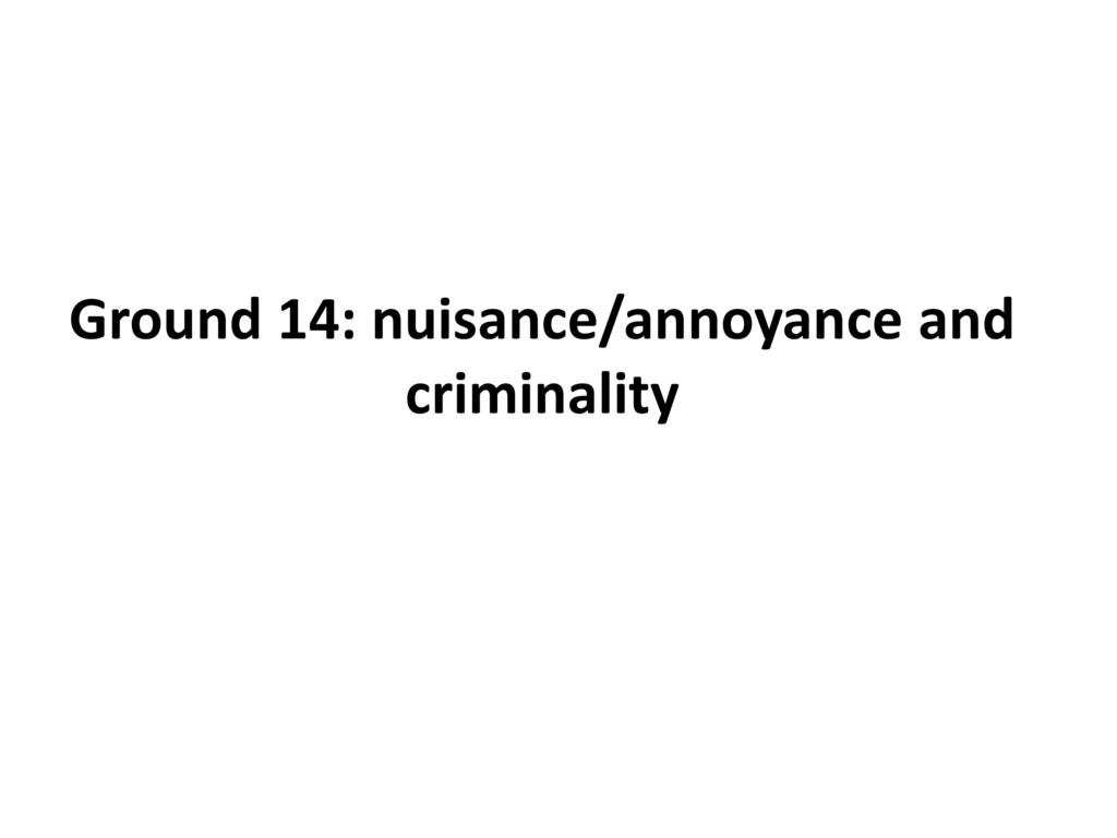 Ground 14: nuisance/annoyance and criminality