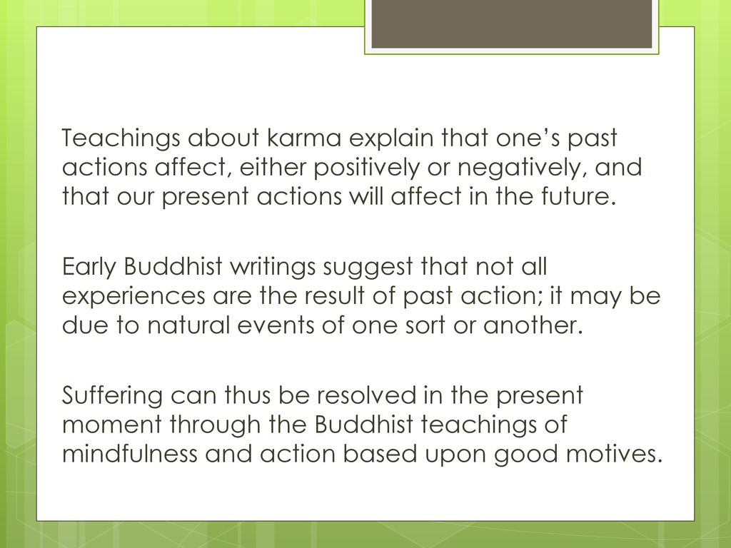 Teachings about karma explain that one’s past actions affect, either positively or negatively, and that our present actions will affect in the future.
