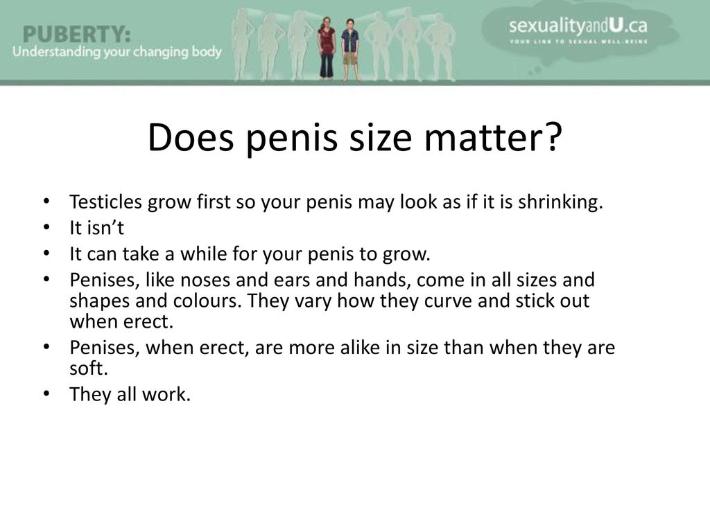 Does penis size matter Testicles grow first so your penis may look as if it...