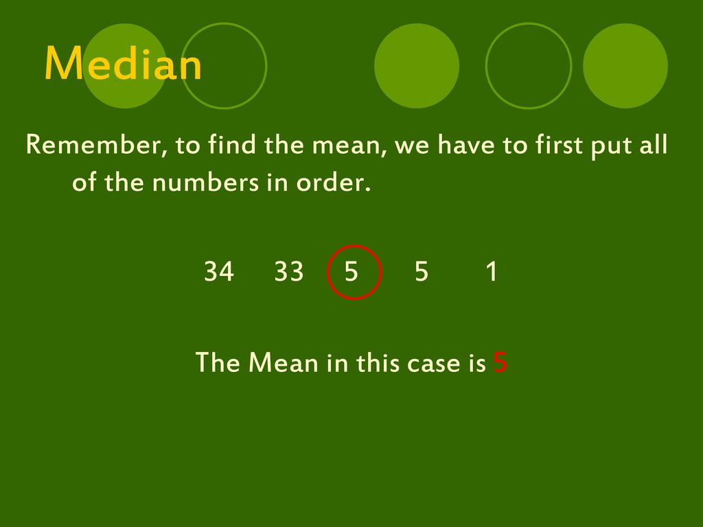 Median Remember, to find the mean, we have to first put all of the numbers in order