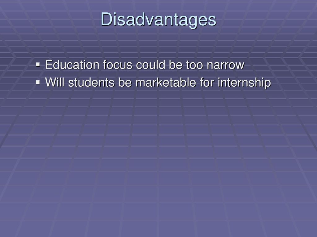 Disadvantages Education focus could be too narrow