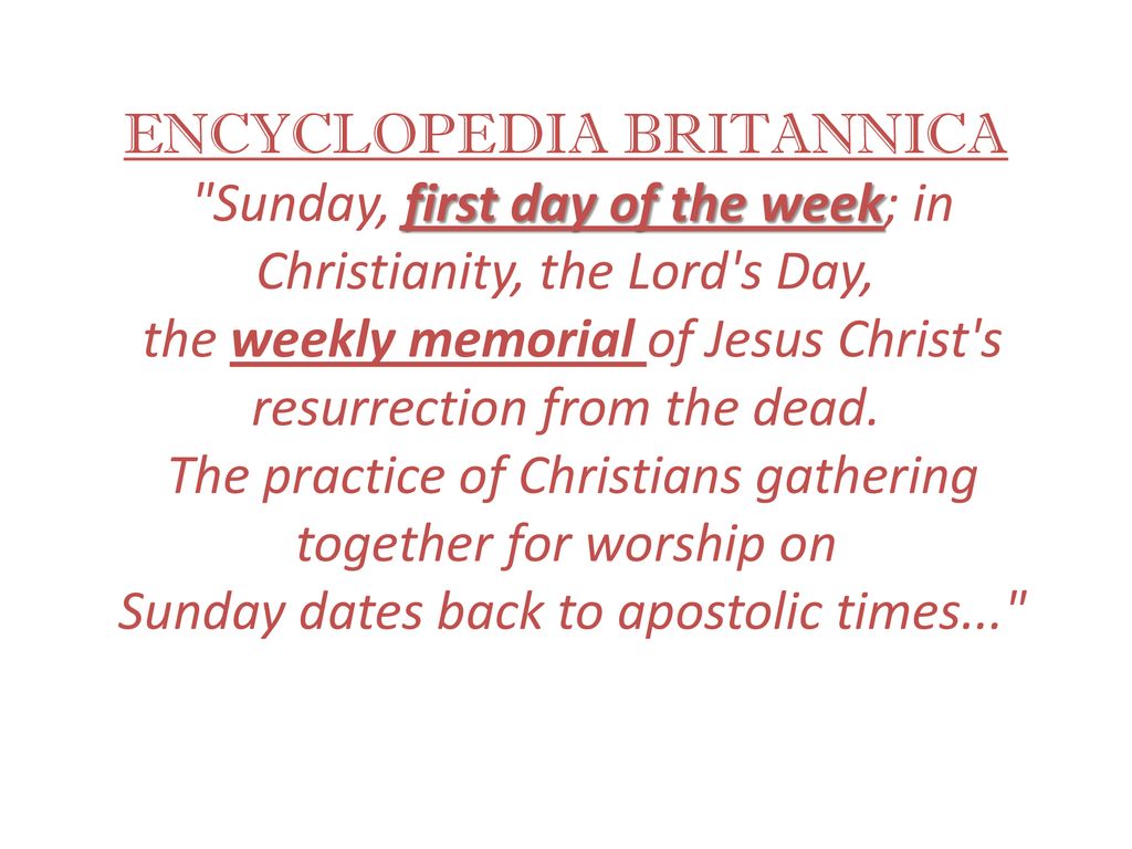 ENCYCLOPEDIA BRITANNICA Sunday, first day of the week; in Christianity, the Lord s Day, the weekly memorial of Jesus Christ s resurrection from the dead.