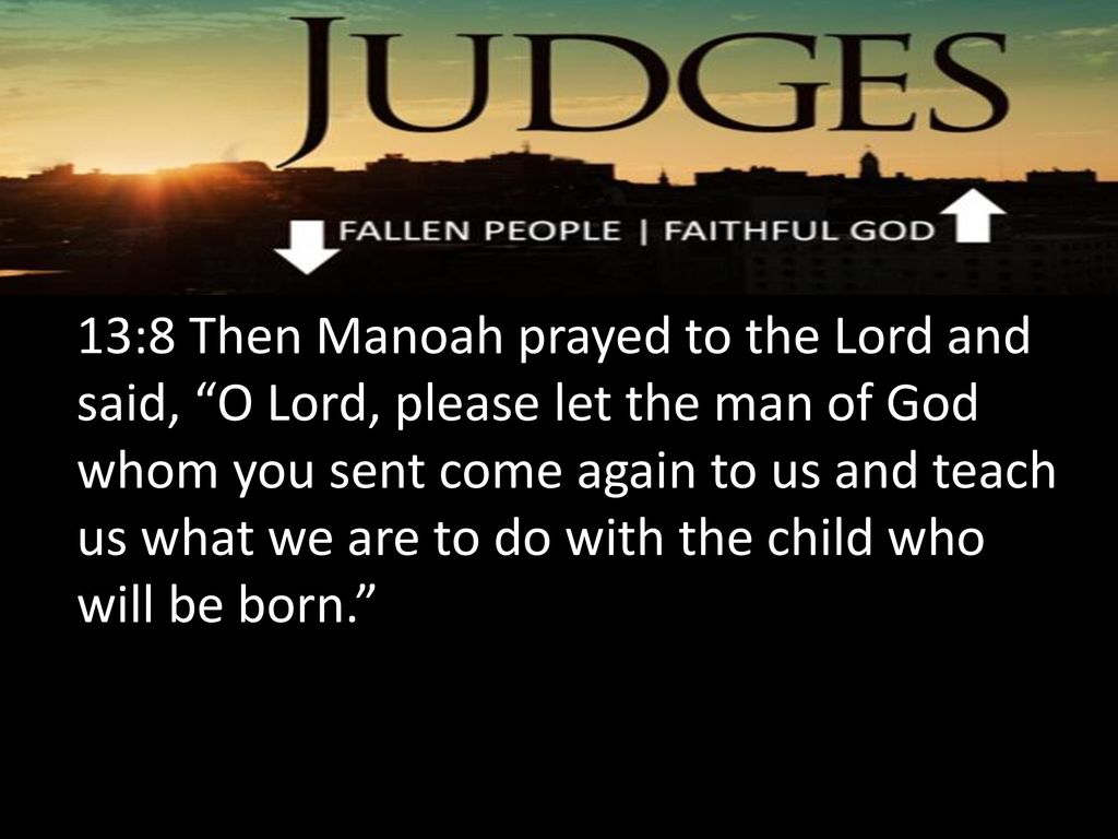 Judges 13:8 Then Manoah prayed to the LORD, Please, O Lord, let