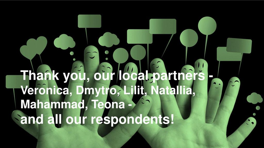 Thank you, our local partners - Veronica, Dmytro, Lilit, Natallia, Mahammad, Teona - and all our respondents!