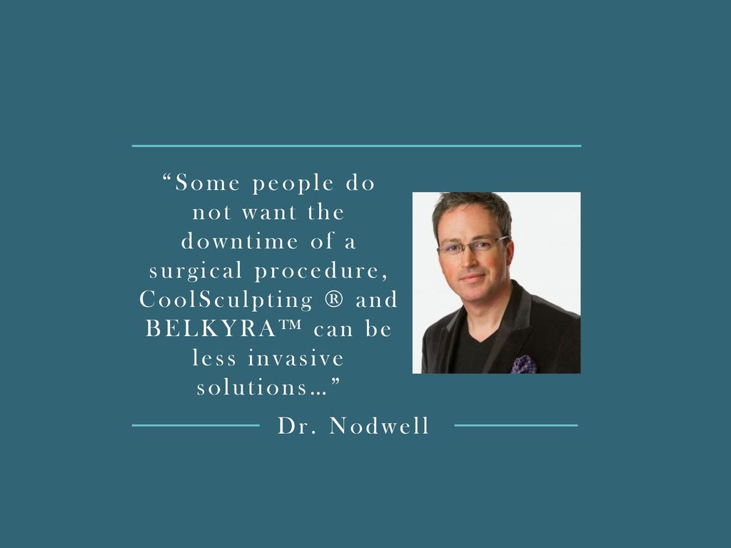 Some people do not want the downtime of a surgical procedure, CoolSculpting ® and BELKYRA™ can be less invasive solutions…