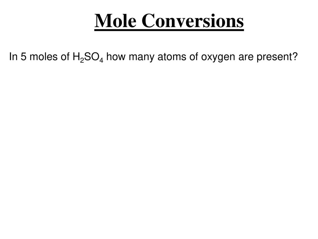 Mole Conversions In 5 moles of H2SO4 how many atoms of oxygen are present