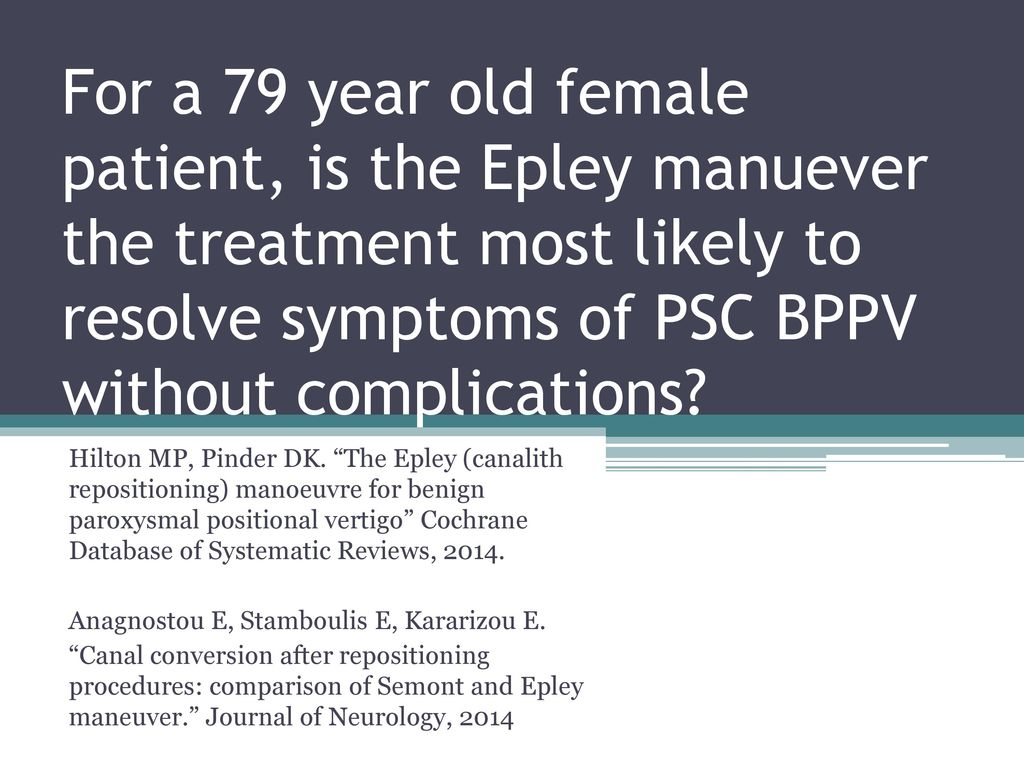For a 79 year old female patient, is the Epley manuever the treatment most likely to resolve symptoms of PSC BPPV without complications