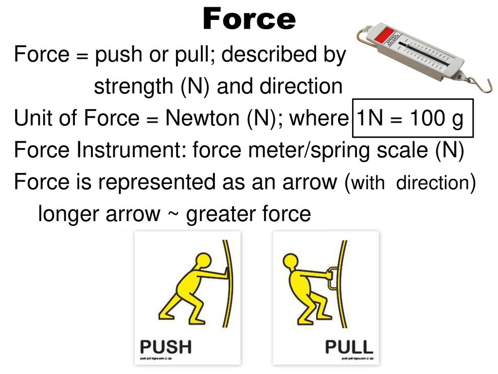 Force Force = push or pull; described by strength (N) and