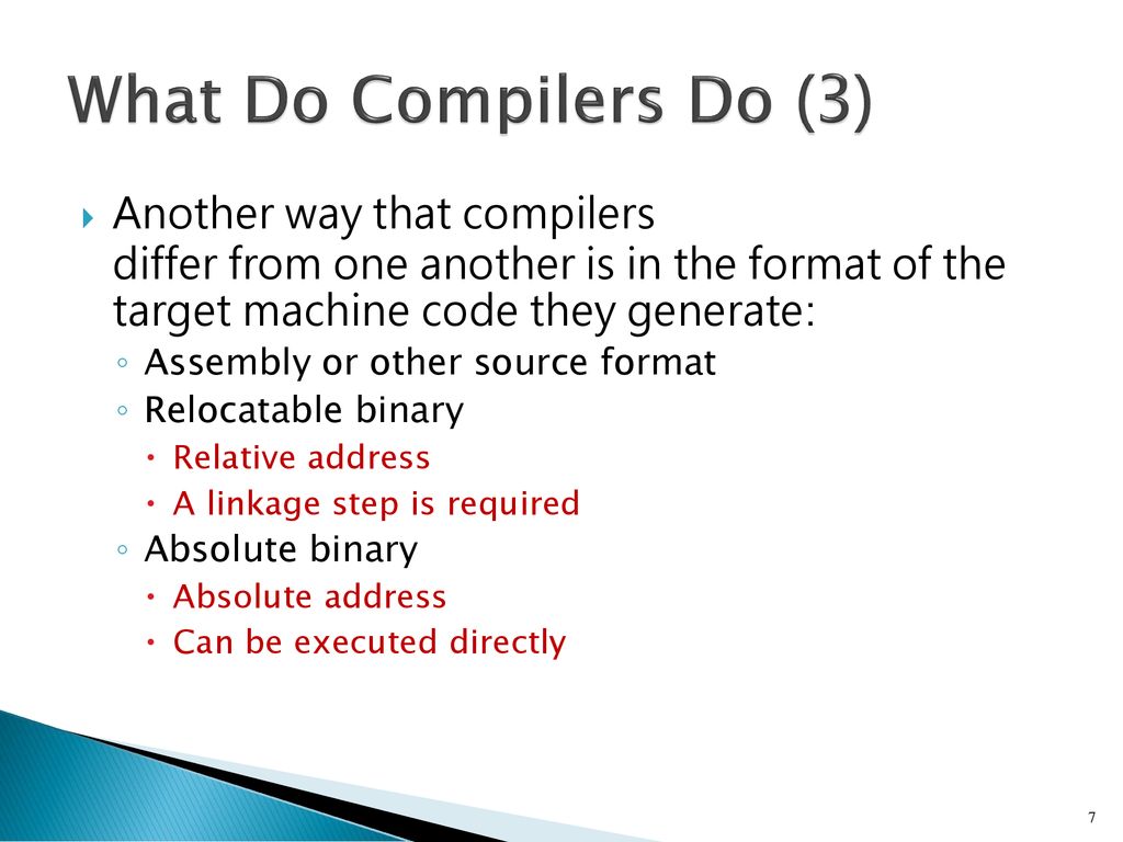 What Do Compilers Do (3) Another way that compilers differ from one another is in the format of the target machine code they generate: