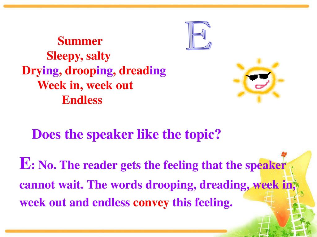 E Summer. Sleepy, salty. Drying, drooping, dreading. Week in, week out. Endless. Does the speaker like the topic
