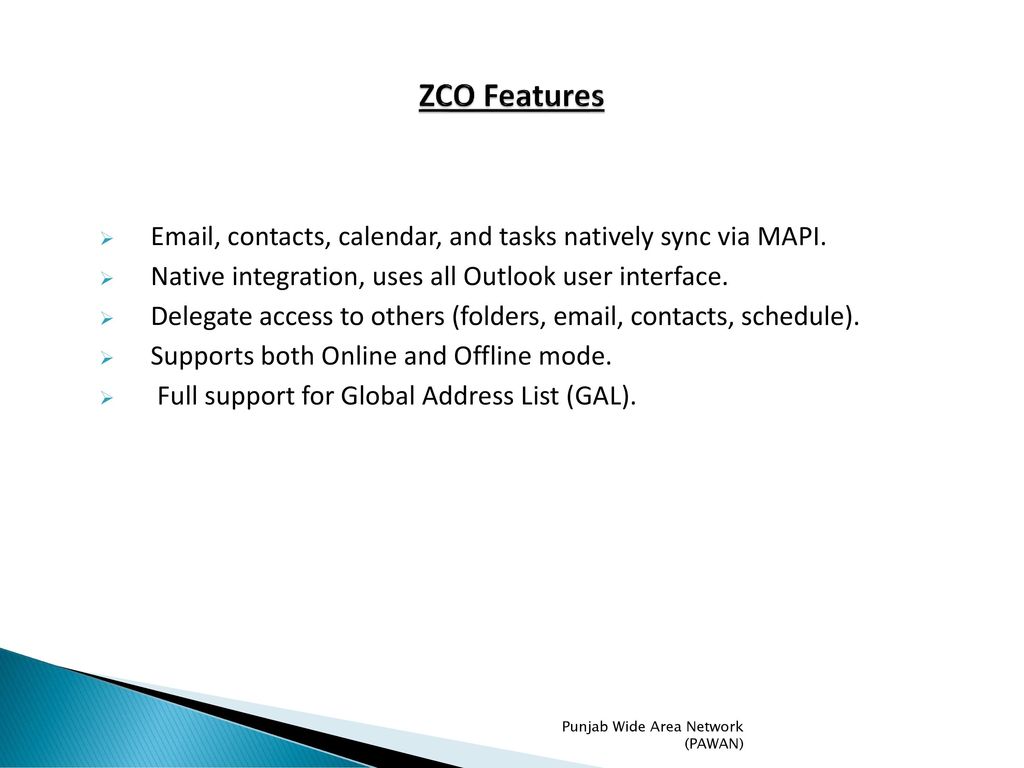 ZCO Features  , contacts, calendar, and tasks natively sync via MAPI. Native integration, uses all Outlook user interface.