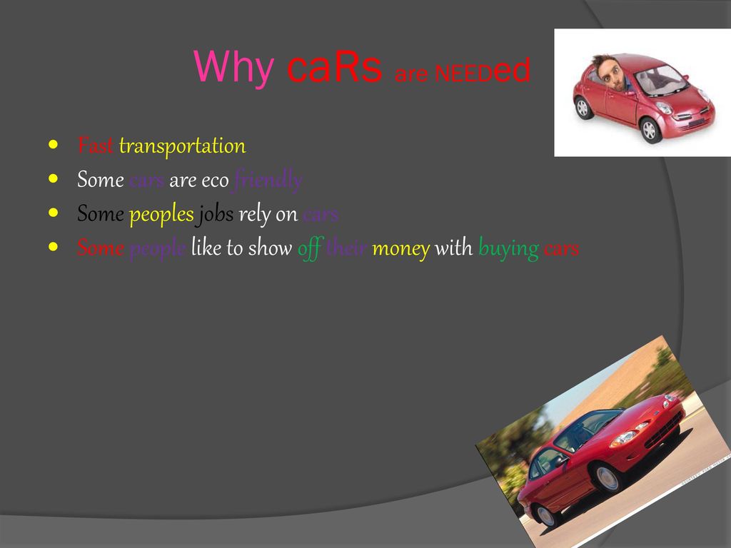 Why caRs are NEEDed Fast transportation Some cars are eco friendly