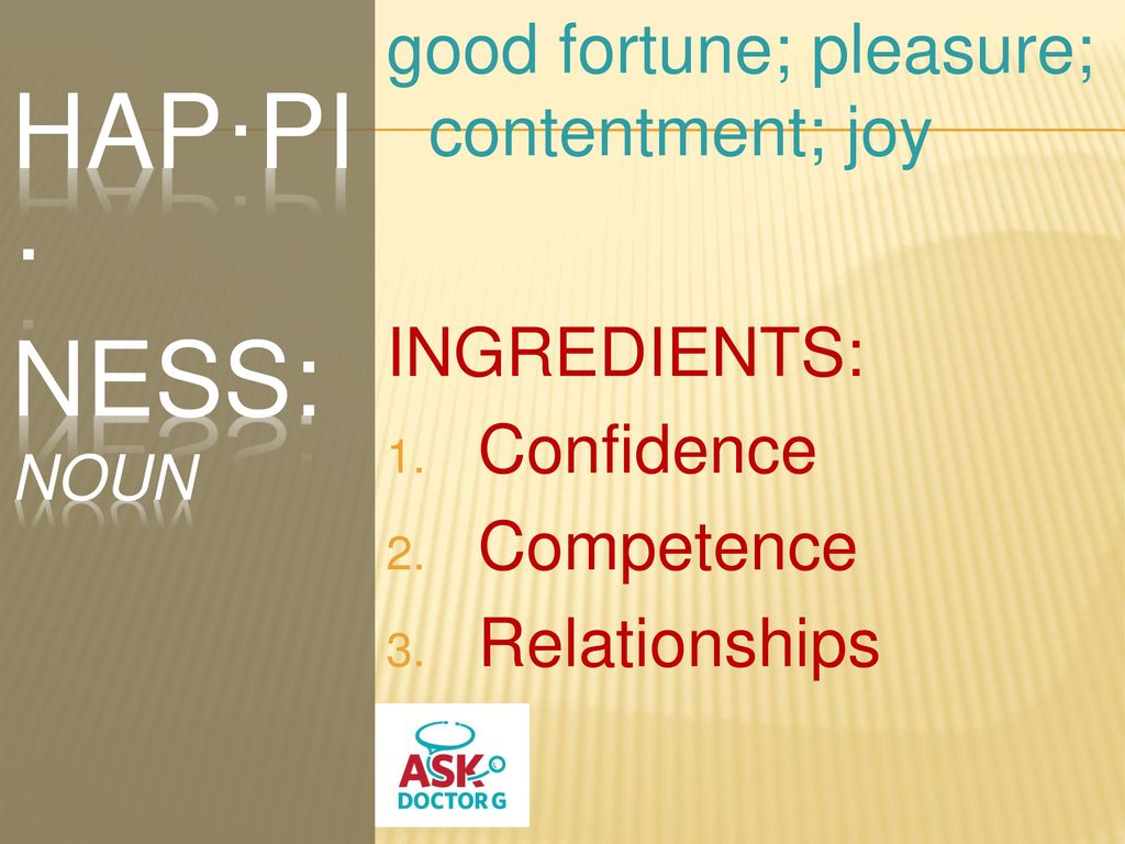 hap·pi· ness: noun good fortune; pleasure; contentment; joy