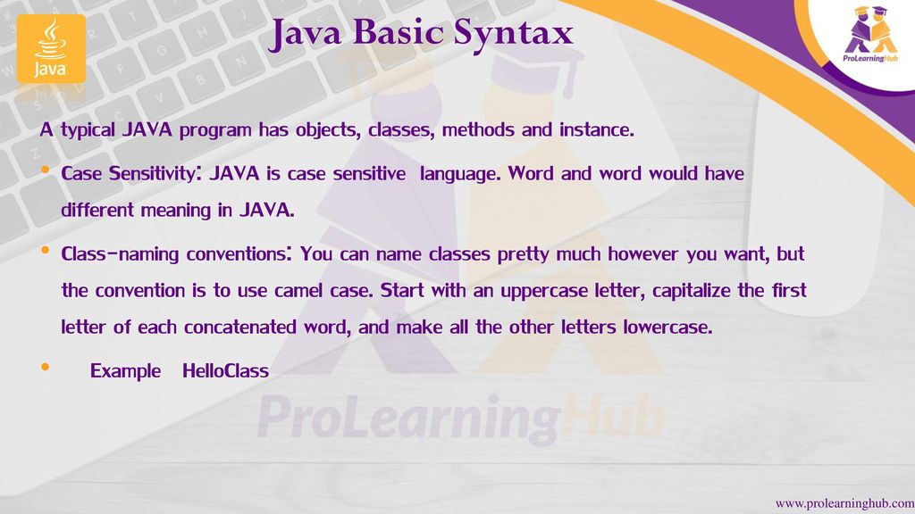 Java Basic Syntax A typical JAVA program has objects, classes, methods and instance.
