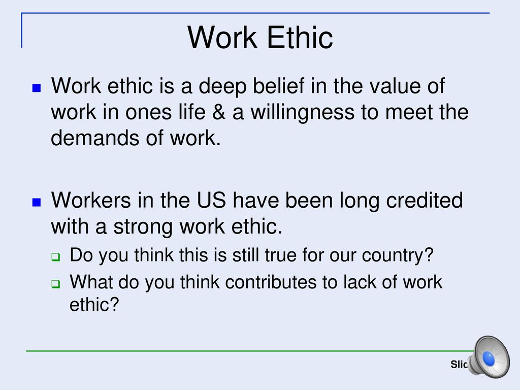 Work Ethic Work ethic is a deep belief in the value of work in ones life & a willingness to meet the demands of work.