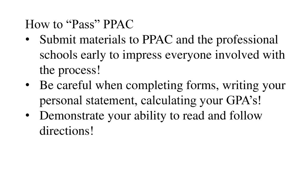 How to Pass PPAC Submit materials to PPAC and the professional schools early to impress everyone involved with the process!