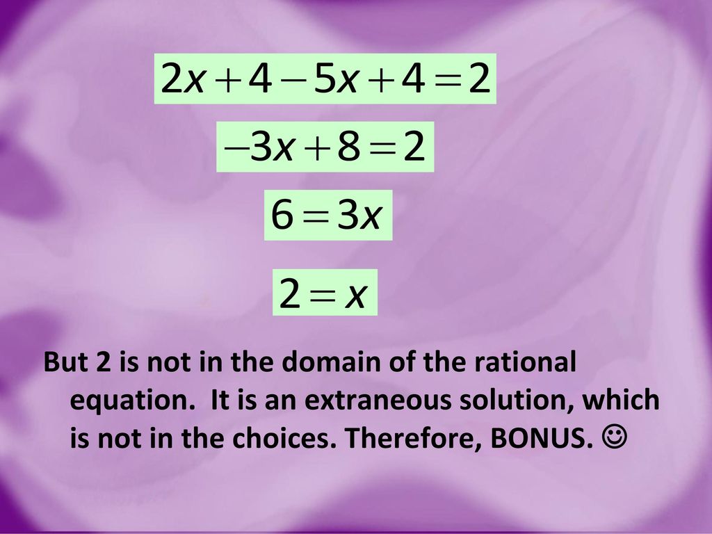 But 2 is not in the domain of the rational equation
