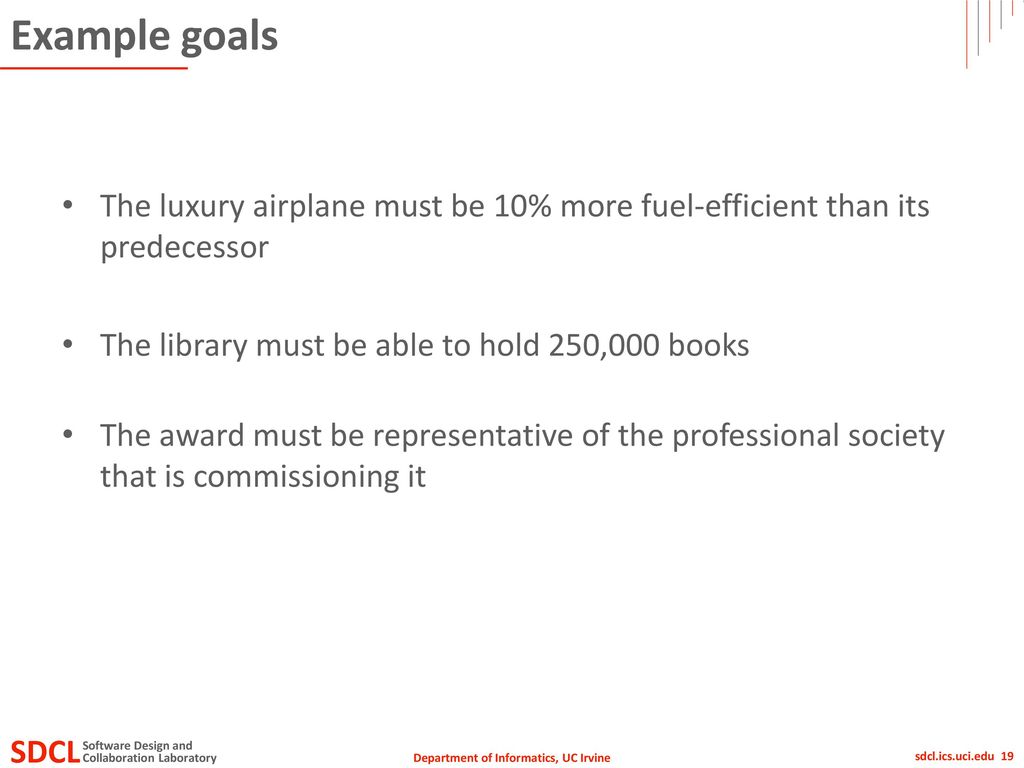 Example goals The luxury airplane must be 10% more fuel-efficient than its predecessor. The library must be able to hold 250,000 books.