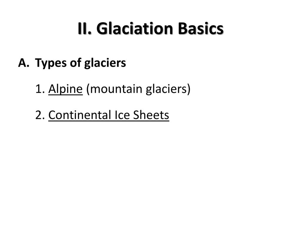II. Glaciation Basics Types of glaciers 1. Alpine (mountain glaciers)