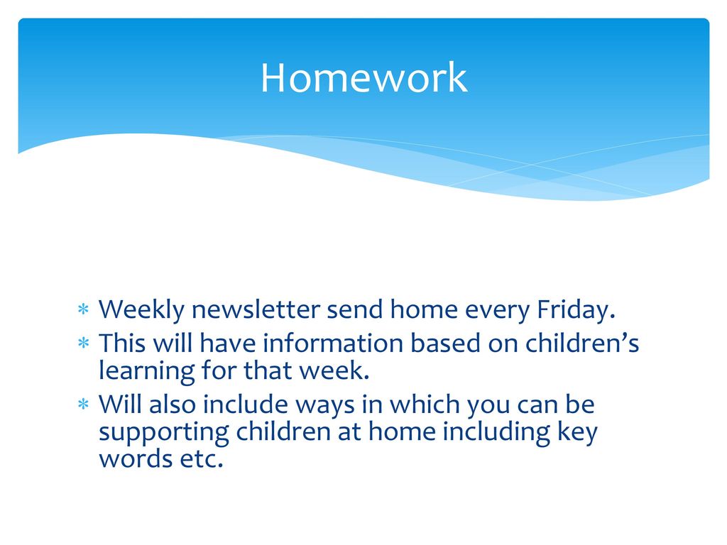 Homework Weekly newsletter send home every Friday.